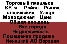 Торговый павильон 25 КВ м. › Район ­ Рынок славянский › Улица ­ Молодежная › Цена ­ 6 000 › Общая площадь ­ 25 - Все города Недвижимость » Помещения продажа   . Ненецкий АО,Верхняя Мгла д.